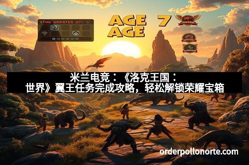 米兰电竞:《洛克王国:世界》翼王任务完成攻略,轻松解锁荣耀宝箱