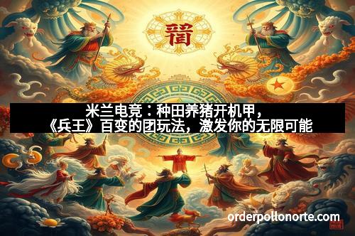 米兰电竞:种田养猪开机甲,《兵王》百变的团玩法,激发你的无限可能